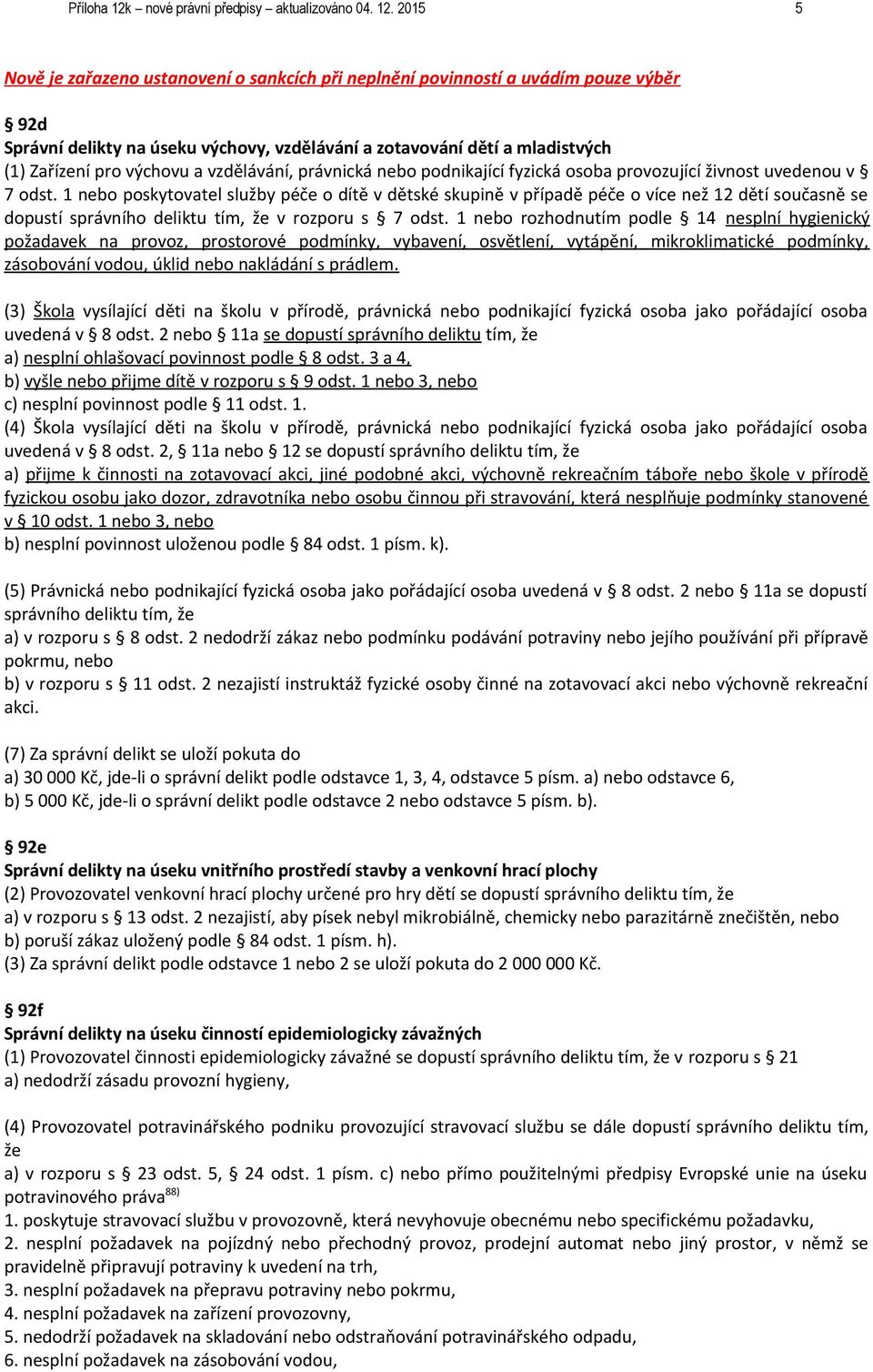 2015 5 Nově je zařazeno ustanovení o sankcích při neplnění povinností a uvádím pouze výběr 92d Správní delikty na úseku výchovy, vzdělávání a zotavování dětí a mladistvých (1) Zařízení pro výchovu a