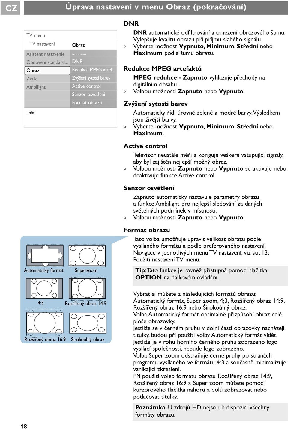 < Vyberte mžnst Vypnut, Minimum, Střední neb Maximum pdle šumu brazu. Redukce MPEG artefaktů MPEG redukce - Zapnut vyhlazuje přechdy na digitálním bsahu. < Vlbu mžnsti Zapnut neb Vypnut.