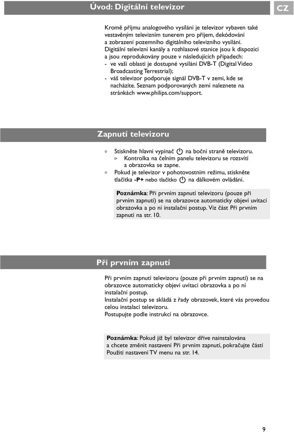 televizr pdpruje signál DVB-T v zemi, kde se nacházíte. Seznam pdprvaných zemí naleznete na stránkách www.philips.cm/supprt. Zapnutí televizru < Stiskněte hlavní vypínač B na bční straně televizru.