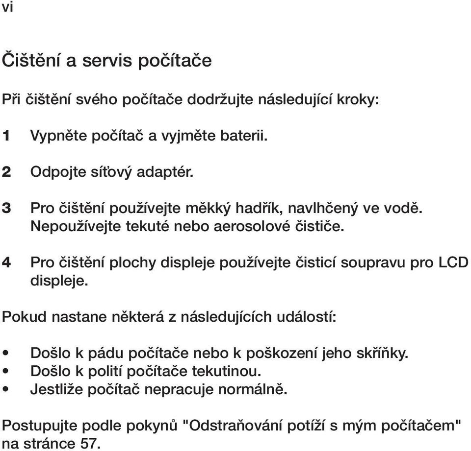 4 Pro ãi tûní plochy displeje pouïívejte ãisticí soupravu pro LCD displeje.