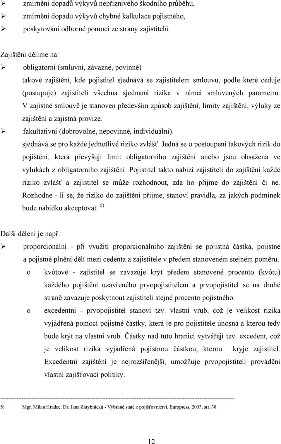 rámci smluvených parametrů. V zajistné smlouvě je stanoven především způsob zajištění, limity zajištění, výluky ze zajištění a zajistná provize. fakultativní (dobrovolné, nepovinné, individuální).