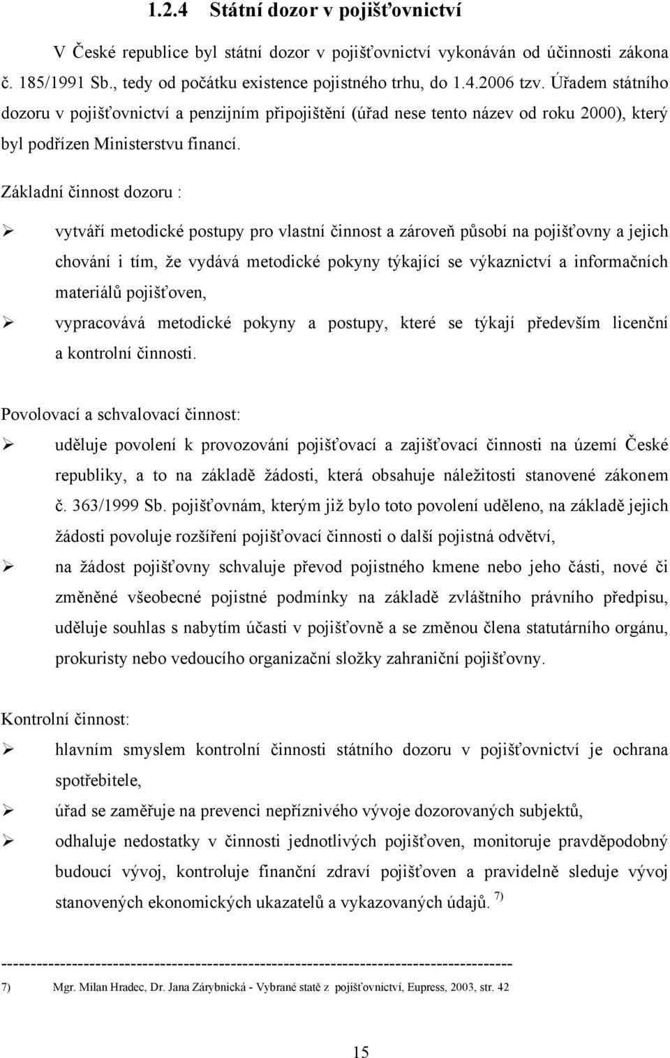 Základní činnost dozoru : vytváří metodické postupy pro vlastní činnost a zároveň působí na pojišťovny a jejich chování i tím, ţe vydává metodické pokyny týkající se výkaznictví a informačních