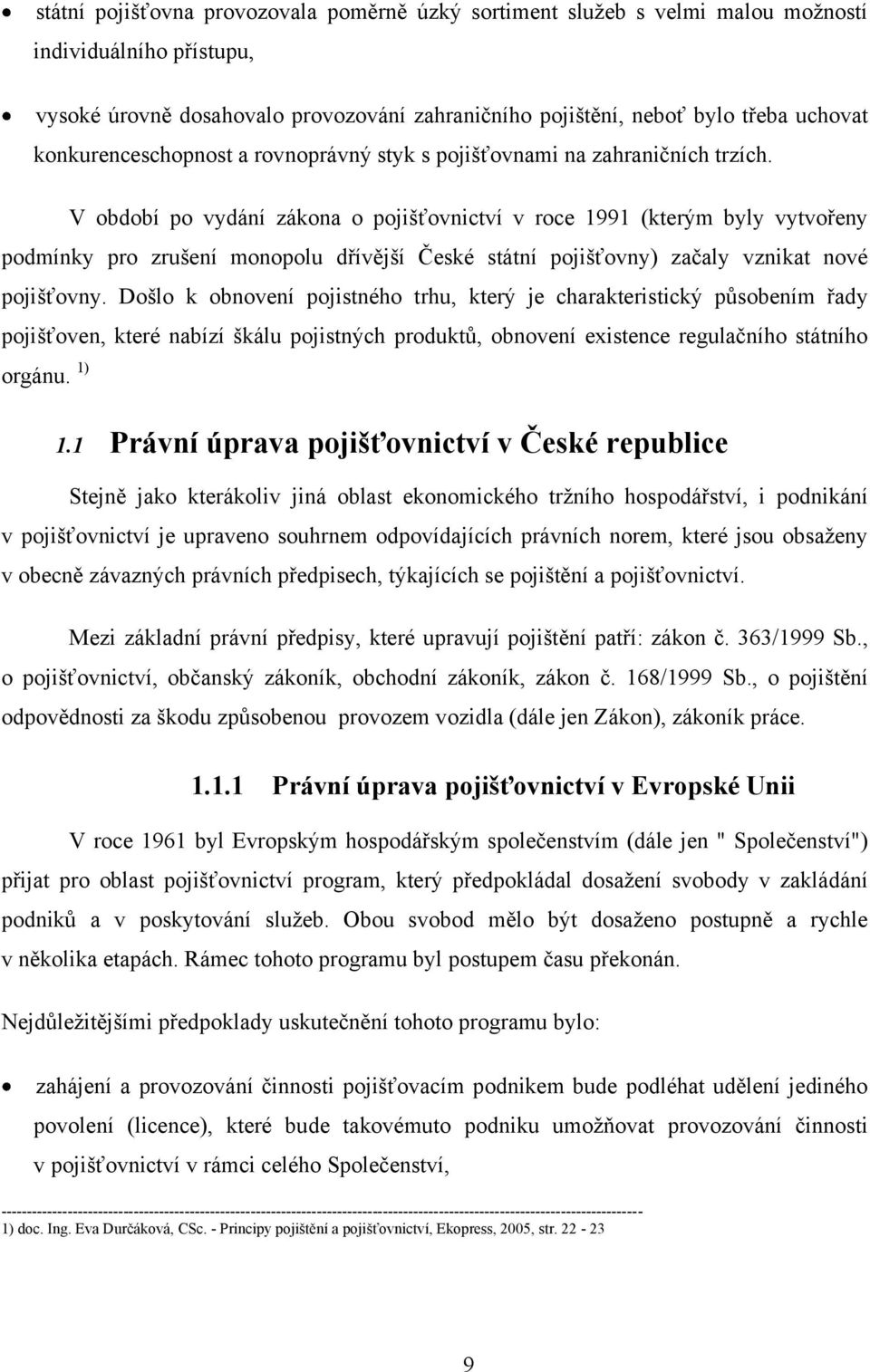 V období po vydání zákona o pojišťovnictví v roce 1991 (kterým byly vytvořeny podmínky pro zrušení monopolu dřívější České státní pojišťovny) začaly vznikat nové pojišťovny.