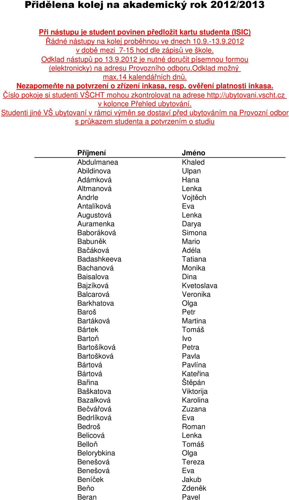 ověření platnosti inkasa. Číslo pokoje si studenti VŠCHT mohou zkontrolovat na adrese http://ubytovani.vscht.cz v kolonce Přehled ubytování.