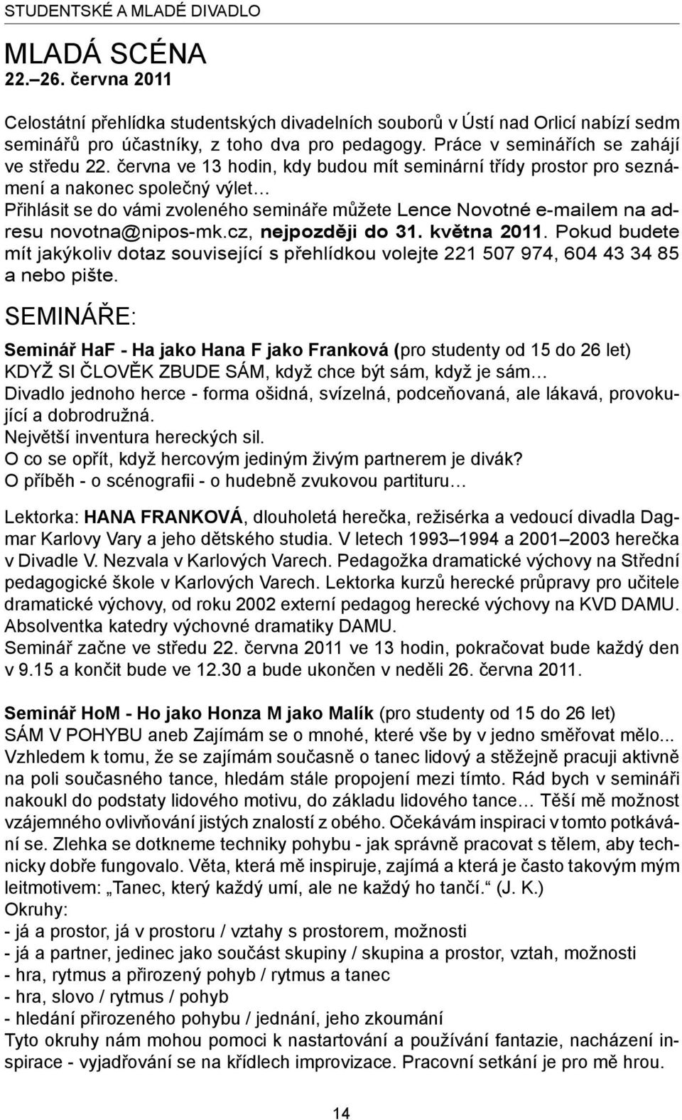 června ve 13 hodin, kdy budou mít seminární třídy prostor pro seznámení a nakonec společný výlet Přihlásit se do vámi zvoleného semináře můžete Lence Novotné e-mailem na adresu novotna@nipos-mk.