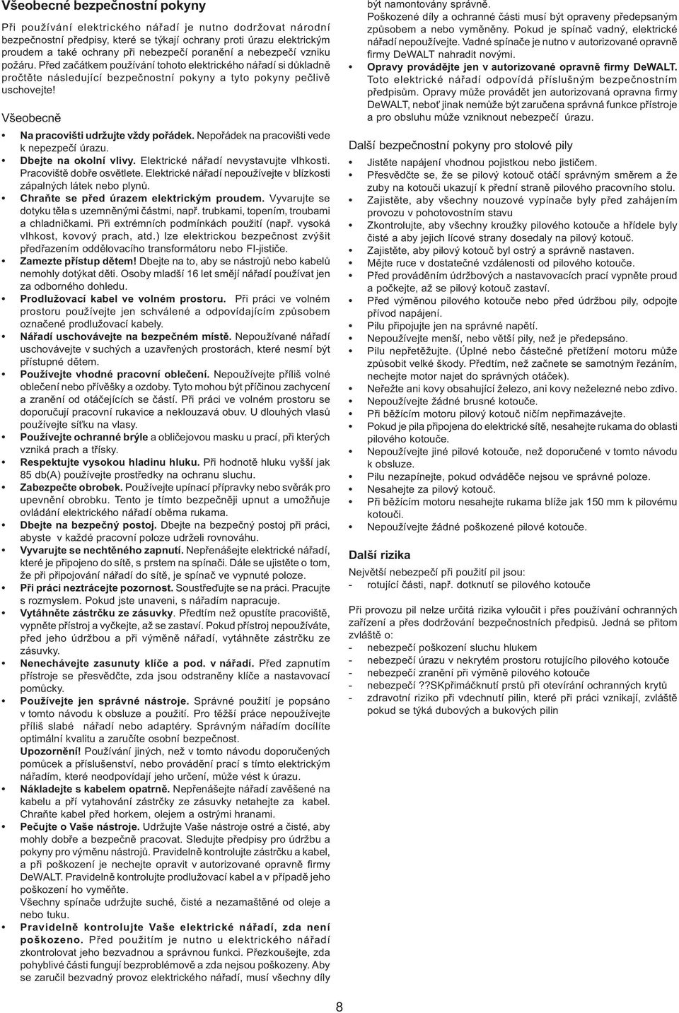 Všeobecnì Na pracovišti udržujte vždy poøádek. Nepoøádek na pracovišti vede k nepezpeèí úrazu. Dbejte na okolní vlivy. Elektrické náøadí nevystavujte vlhkosti. Pracovištì dobøe osvìtlete.