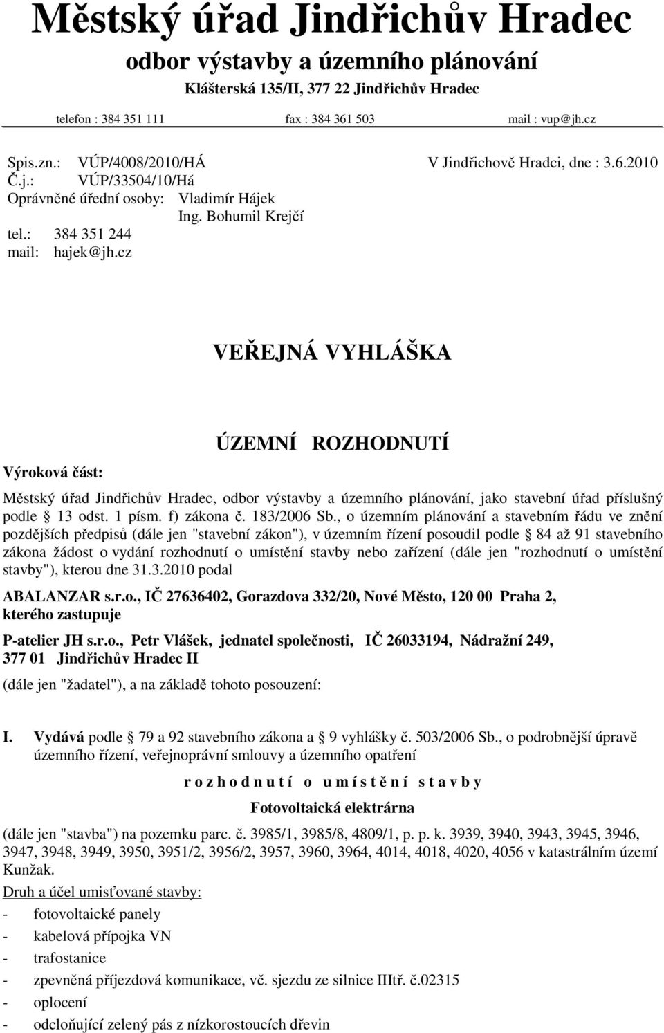 cz VEŘEJNÁ VYHLÁŠKA Výroková část: ÚZEMNÍ ROZHODNUTÍ Městský úřad Jindřichův Hradec, odbor výstavby a územního plánování, jako stavební úřad příslušný podle 13 odst. 1 písm. f) zákona č. 183/2006 Sb.