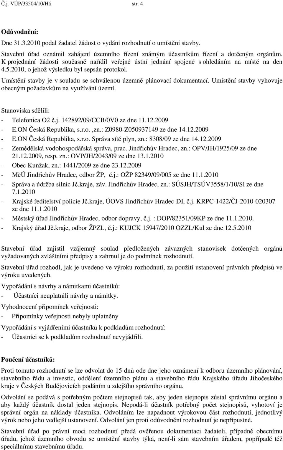 2010, o jehož výsledku byl sepsán protokol. Umístění stavby je v souladu se schválenou územně plánovací dokumentací. Umístění stavby vyhovuje obecným požadavkům na využívání území.