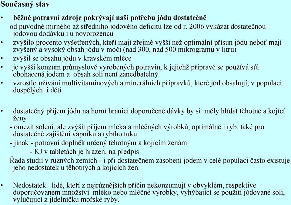 500 mikrogramů v litru) zvýšil se obsahu jódu v kravském mléce je vyšší konzum průmyslově vyrobených potravin, k jejichž přípravě se používá sůl obohacená jodem a obsah soli není zanedbatelný