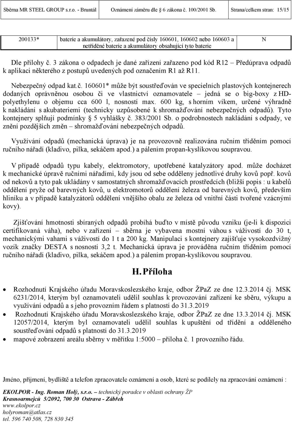 3 zákona o odpadech je dané zařízení zařazeno pod kód R12 Předúprava odpadů k aplikaci některého z postupů uvedených pod označe