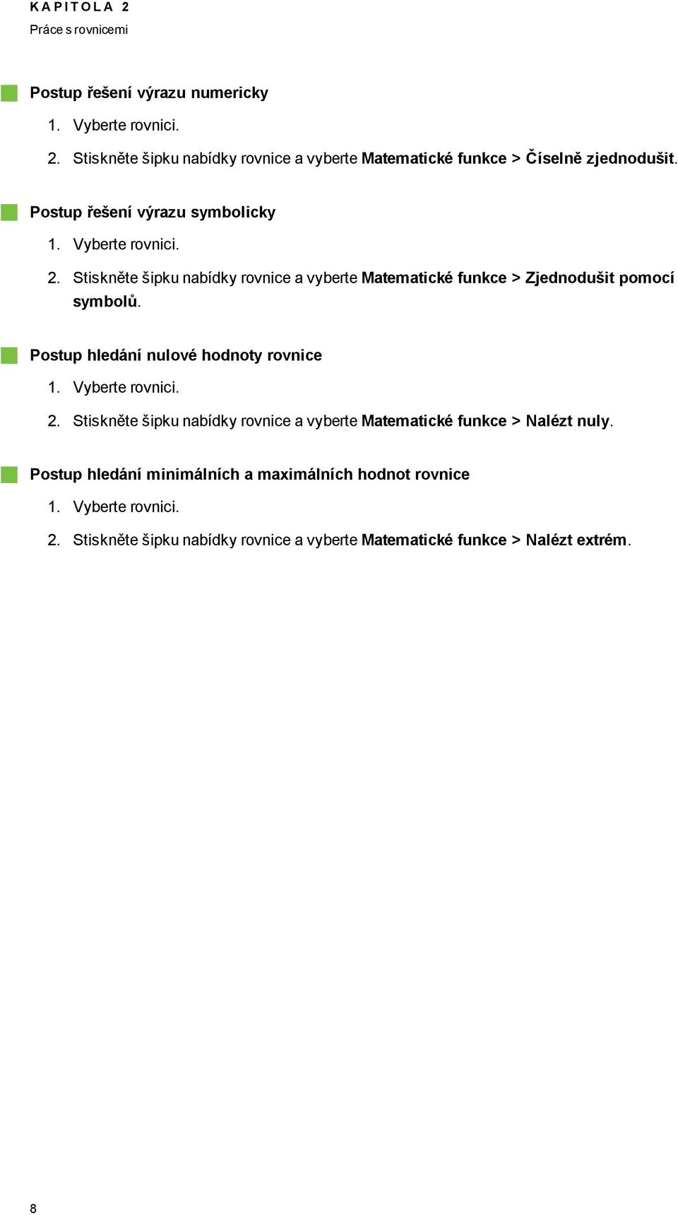 Pstup hledání nulvé hdnty rvnice 1. Vyberte rvnici. 2. Stiskněte šipku nabídky rvnice a vyberte Matematické funkce > Nalézt nuly.