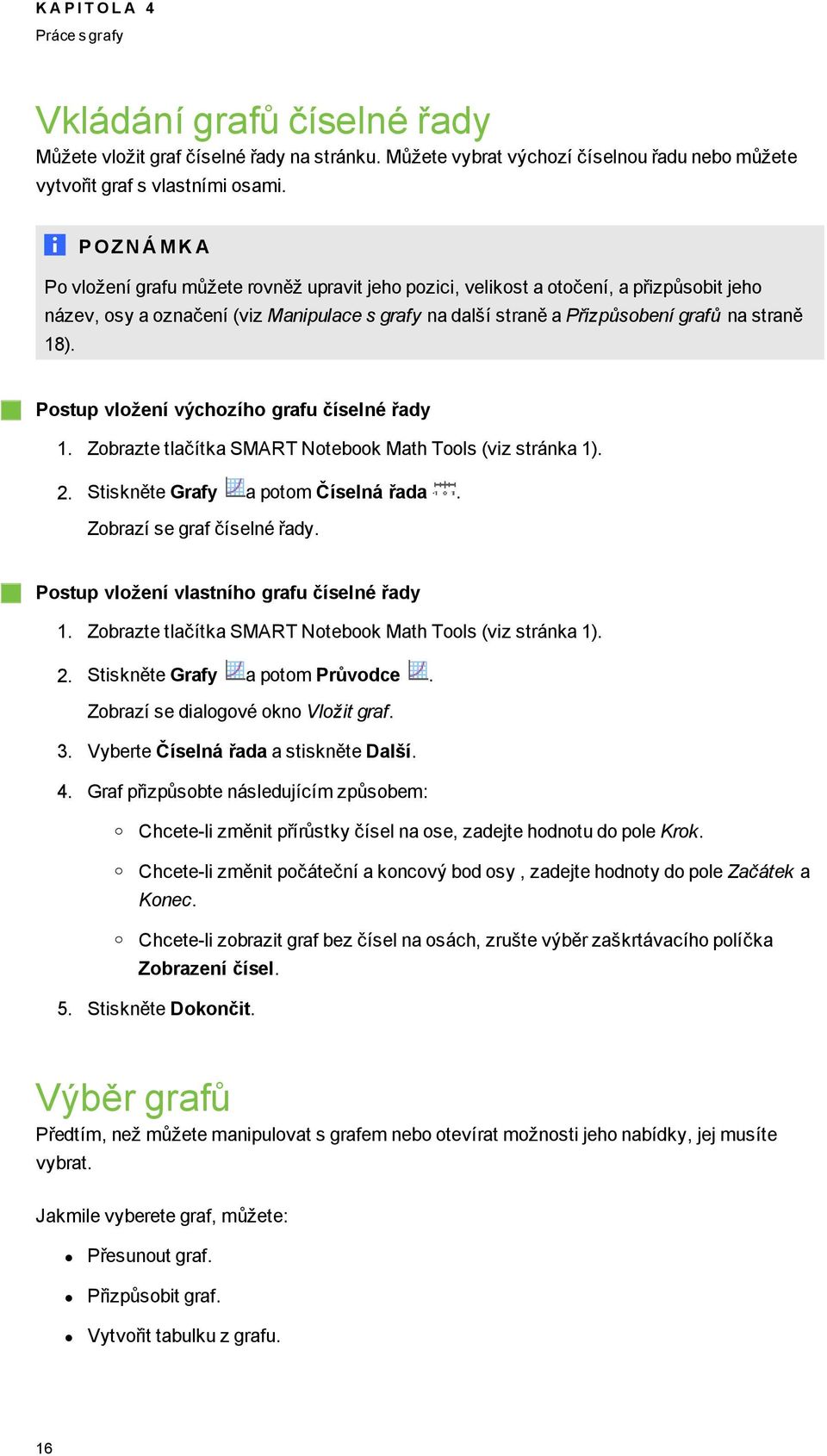 Pstup vlžení výchzíh rafu číselné řady 1. Zbrazte tlačítka SMART Ntebk Math Tls (viz stránka 1). 2. Stiskněte Grafy a ptm Číselná řada. Zbrazí se raf číselné řady.