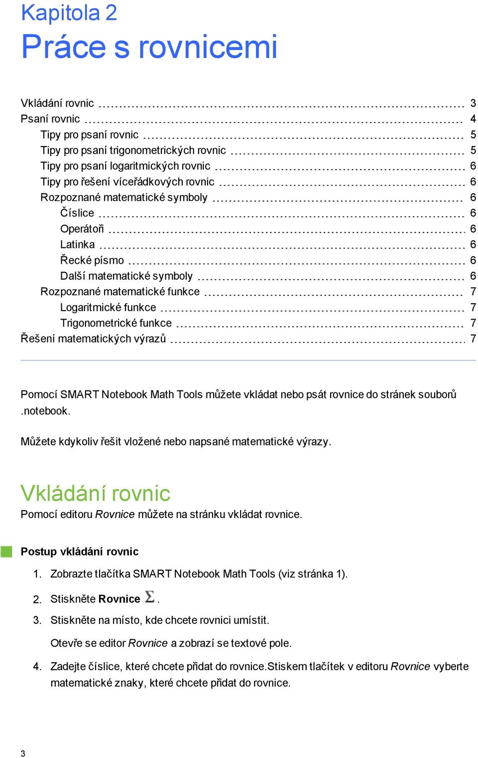 SMART Ntebk Math Tls můžete vkládat neb psát rvnice d stránek subrů.ntebk. Můžete kdykliv řešit vlžené neb napsané matematické výrazy.