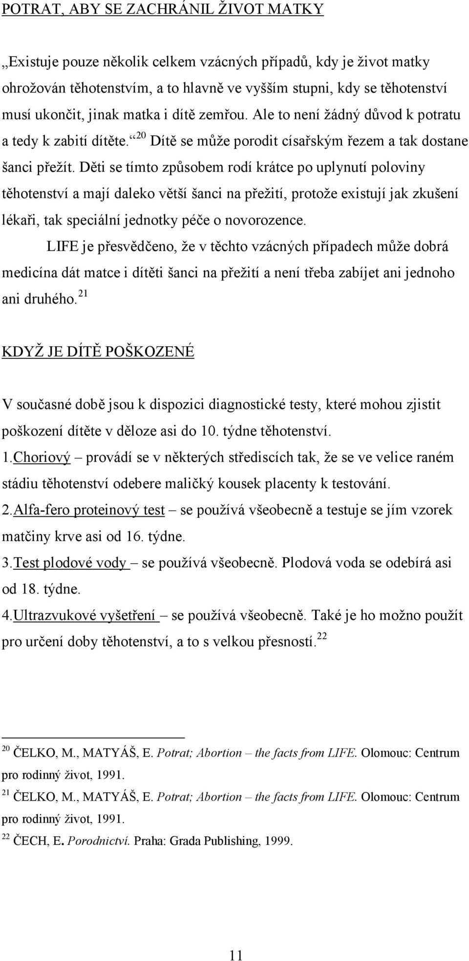 Děti se tímto způsobem rodí krátce po uplynutí poloviny těhotenství a mají daleko větší šanci na přežití, protože existují jak zkušení lékaři, tak speciální jednotky péče o novorozence.