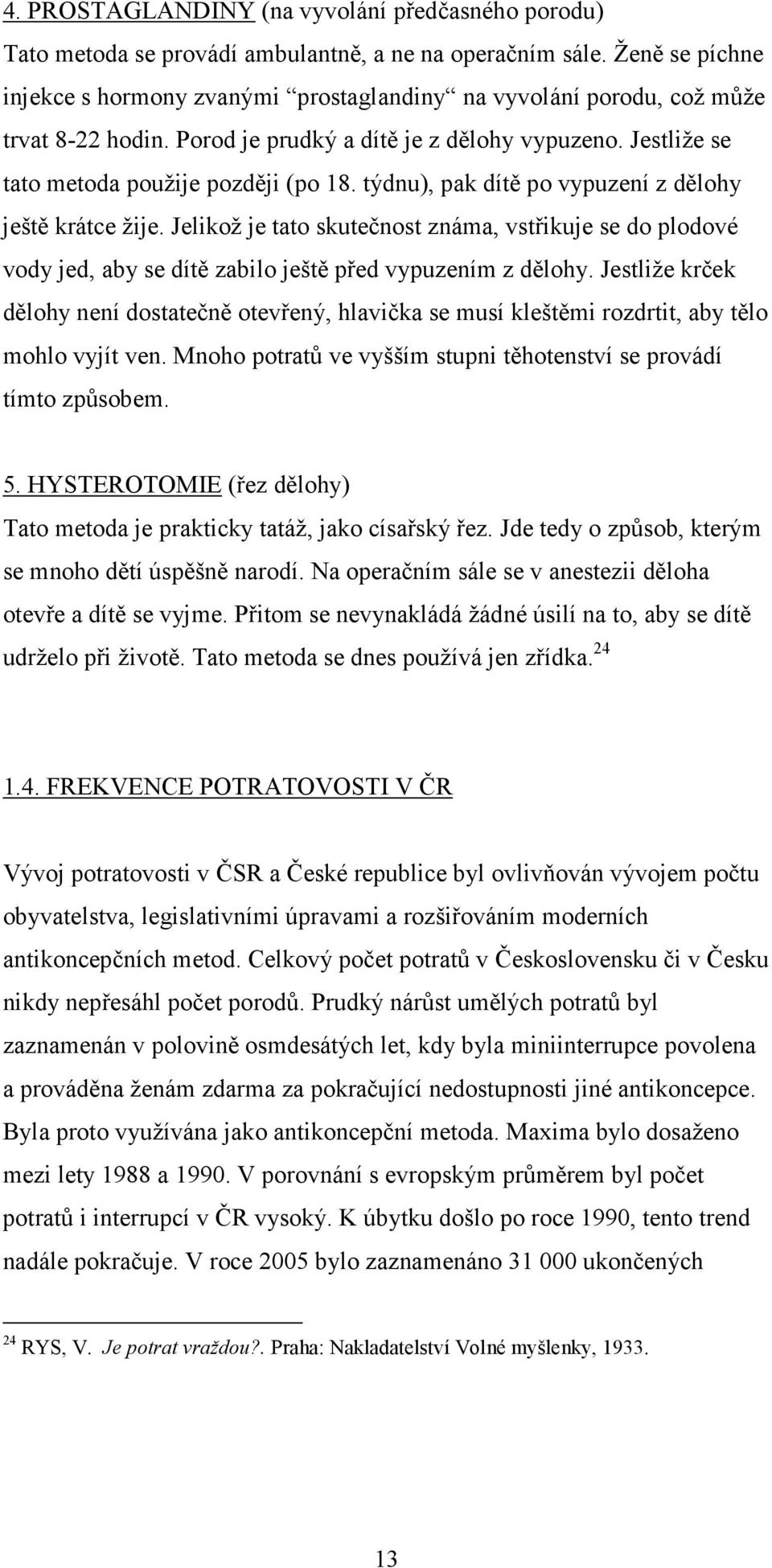 týdnu), pak dítě po vypuzení z dělohy ještě krátce žije. Jelikož je tato skutečnost známa, vstřikuje se do plodové vody jed, aby se dítě zabilo ještě před vypuzením z dělohy.