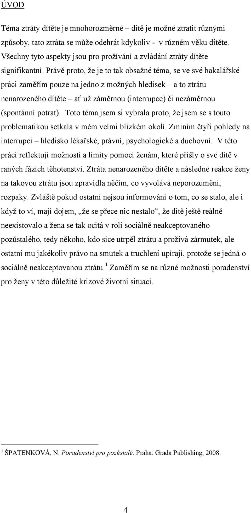 Právě proto, že je to tak obsažné téma, se ve své bakalářské práci zaměřím pouze na jedno z možných hledisek a to ztrátu nenarozeného dítěte ať už záměrnou (interrupce) či nezáměrnou (spontánní