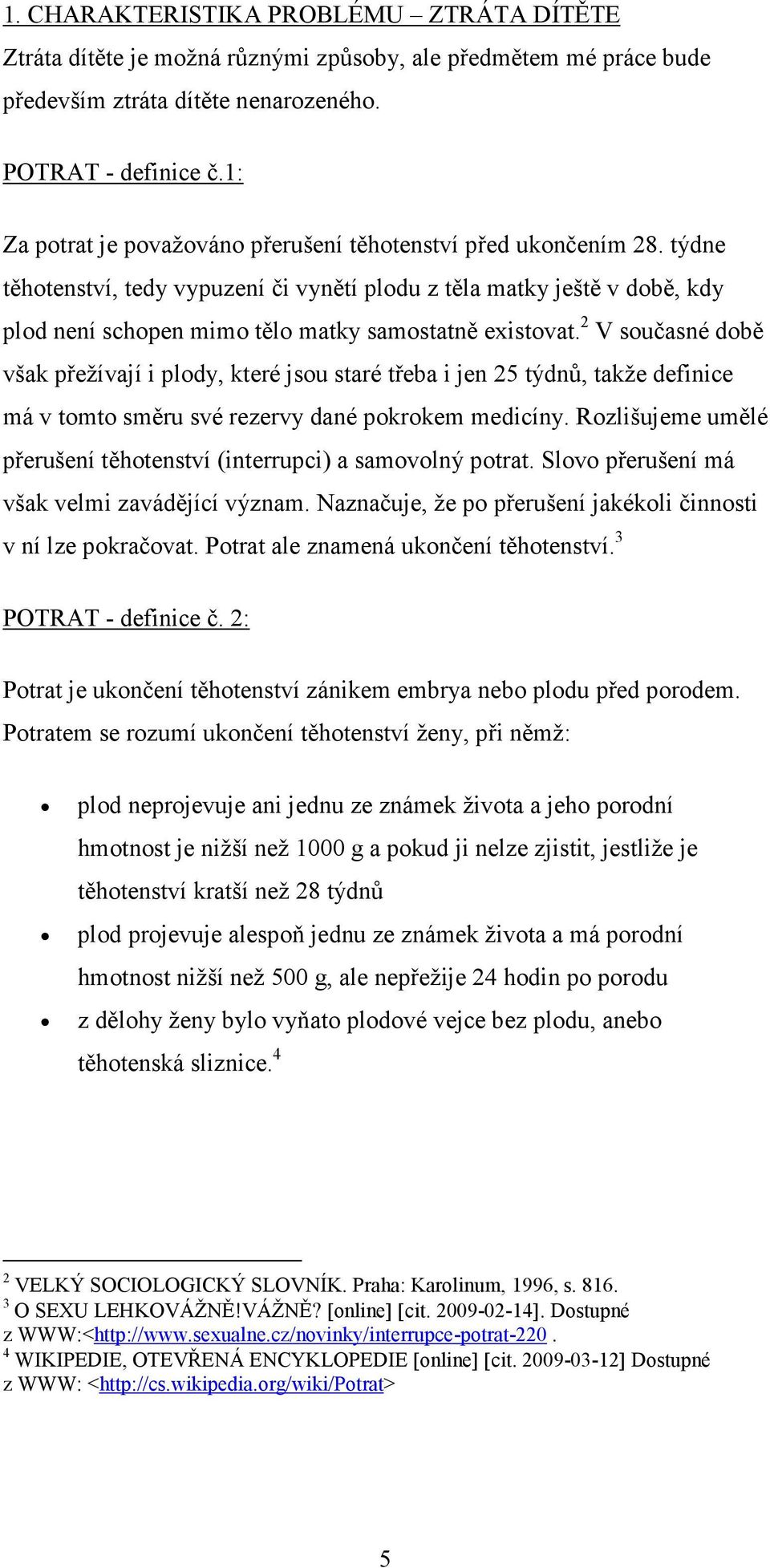 týdne těhotenství, tedy vypuzení či vynětí plodu z těla matky ještě v době, kdy plod není schopen mimo tělo matky samostatně existovat.