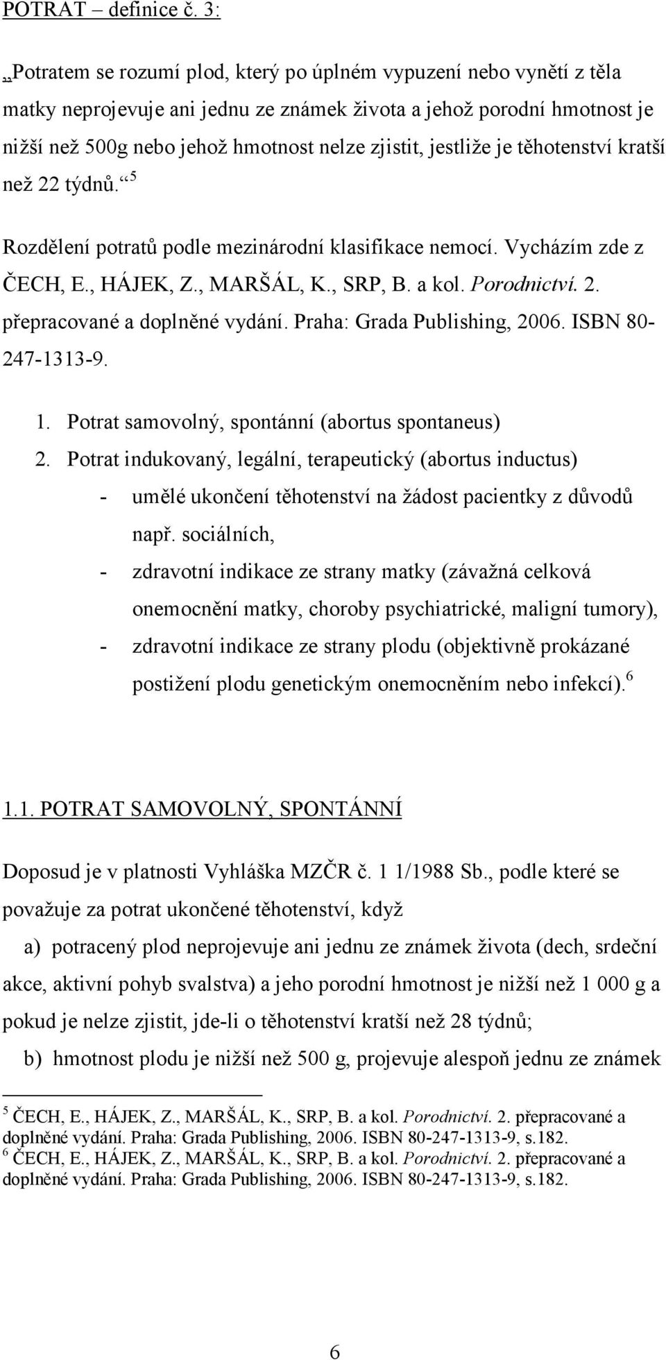 jestliže je těhotenství kratší než 22 týdnů. 5 Rozdělení potratů podle mezinárodní klasifikace nemocí. Vycházím zde z ČECH, E., HÁJEK, Z., MARŠÁL, K., SRP, B. a kol. Porodnictví. 2. přepracované a doplněné vydání.