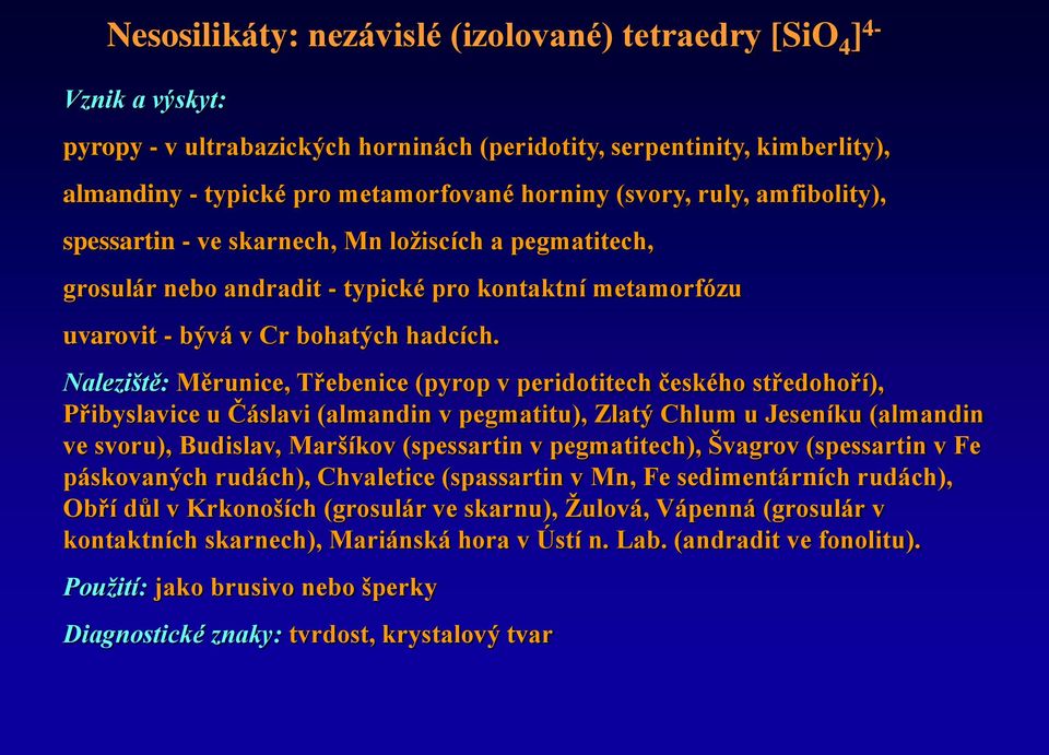 Naleziště: Měrunice, Třebenice (pyrop v peridotitech českého středohoří), Přibyslavice u Čáslavi (almandin v pegmatitu), Zlatý Chlum u Jeseníku (almandin ve svoru), Budislav, Maršíkov (spessartin v