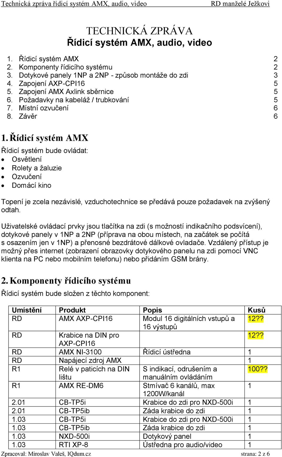 Řídicí systém AMX Řídicí systém bude ovládat: Osvětlení Rolety a žaluzie Ozvučení Domácí kino Topení je zcela nezávislé, vzduchotechnice se předává pouze požadavek na zvýšený odtah.