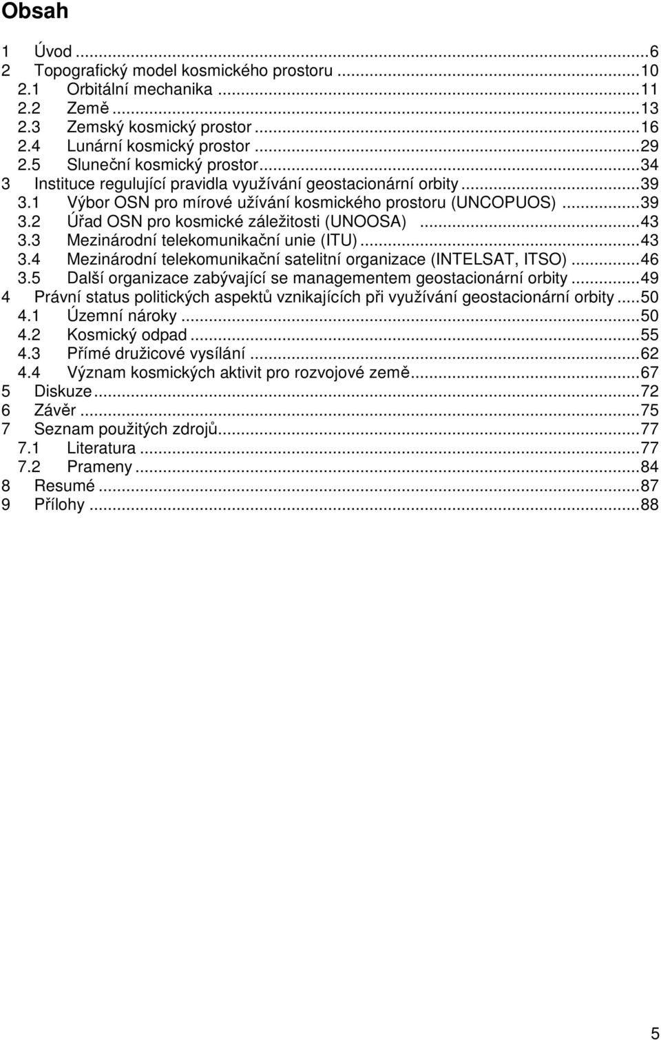 ..43 3.3 Mezinárodní telekomunikační unie (ITU)...43 3.4 Mezinárodní telekomunikační satelitní organizace (INTELSAT, ITSO)...46 3.5 Další organizace zabývající se managementem geostacionární orbity.