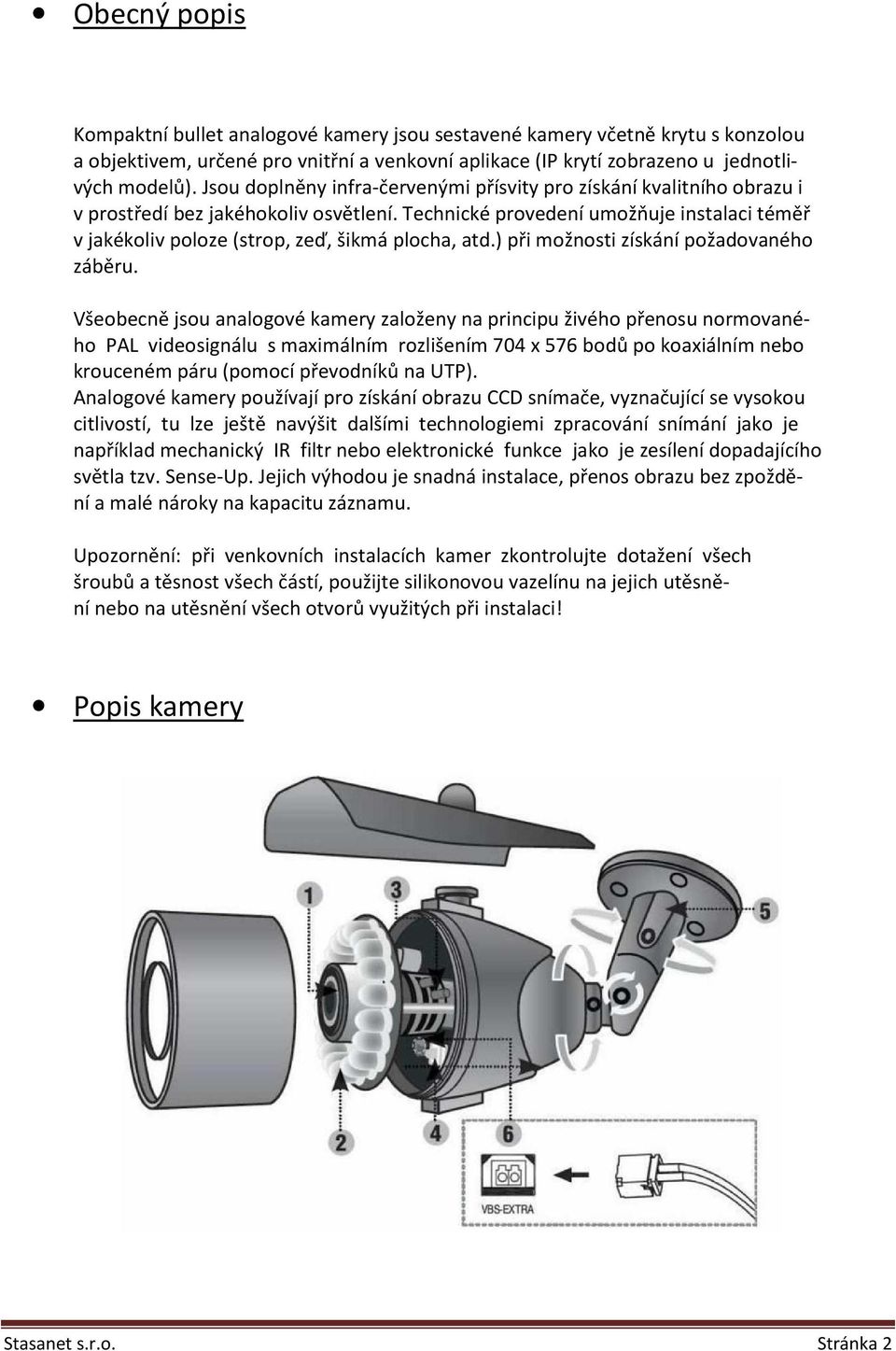 Technické provedení umožňuje instalaci téměř v jakékoliv poloze (strop, zeď, šikmá plocha, atd.) při možnosti získání požadovaného záběru.