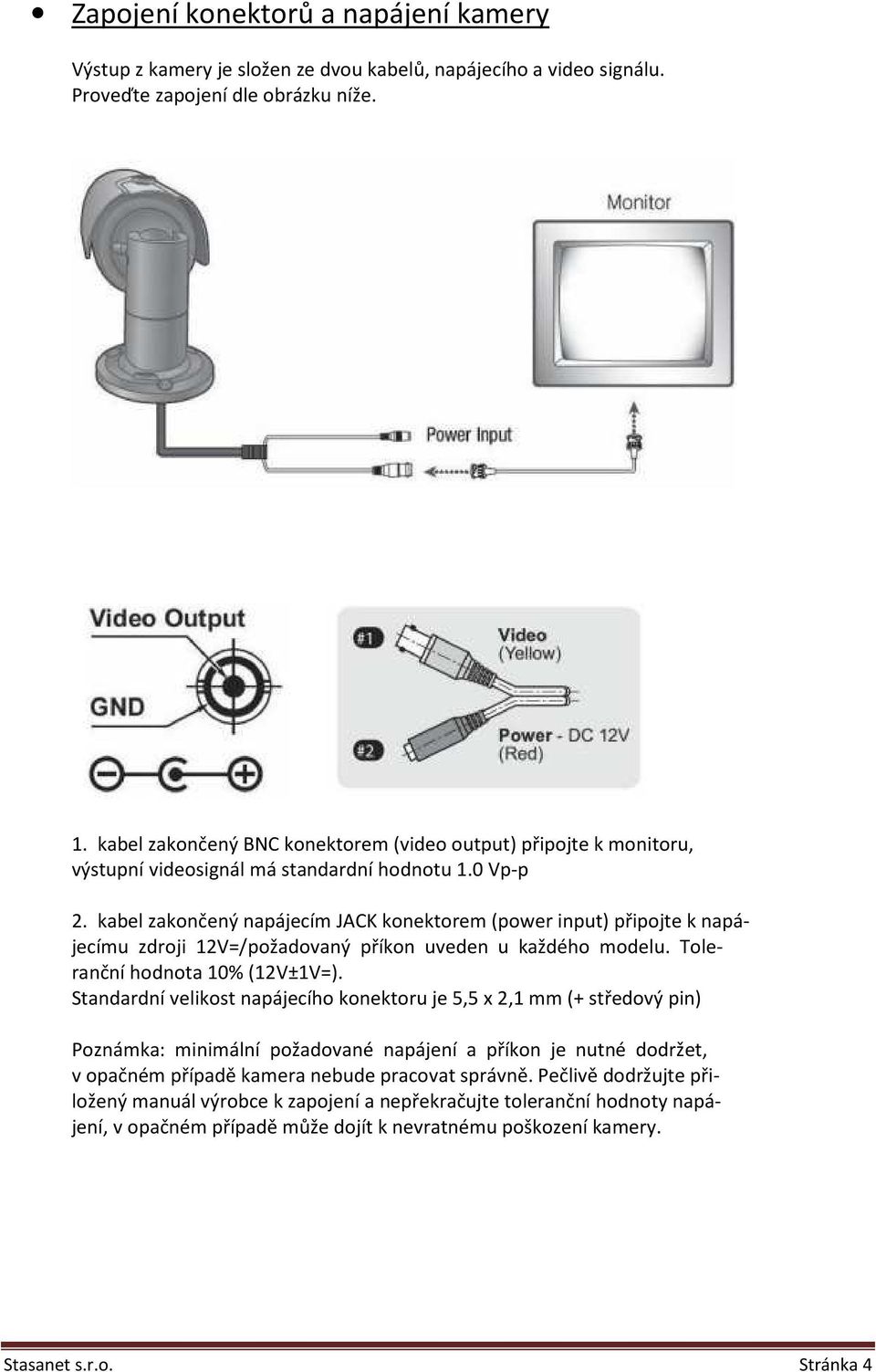 kabel zakončený napájecím JACK konektorem (power input) připojte k napájecímu zdroji 12V=/požadovaný příkon uveden u každého modelu. Toleranční hodnota 10% (12V±1V=).