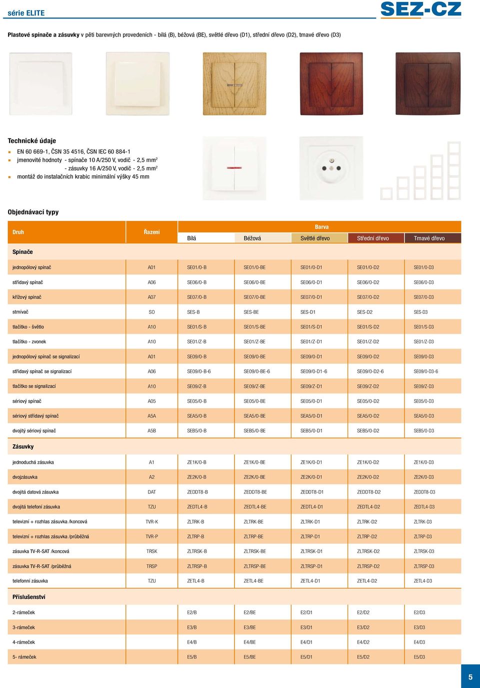 Béžová Světlé dřevo Střední dřevo Tmavé dřevo jednopólový spínač A01 SE01/0-B SE01/0-BE SE01/0-D1 SE01/0-D2 SE01/0-D3 střídavý spínač A06 SE06/0-B SE06/0-BE SE06/0-D1 SE06/0-D2 SE06/0-D3 křížový