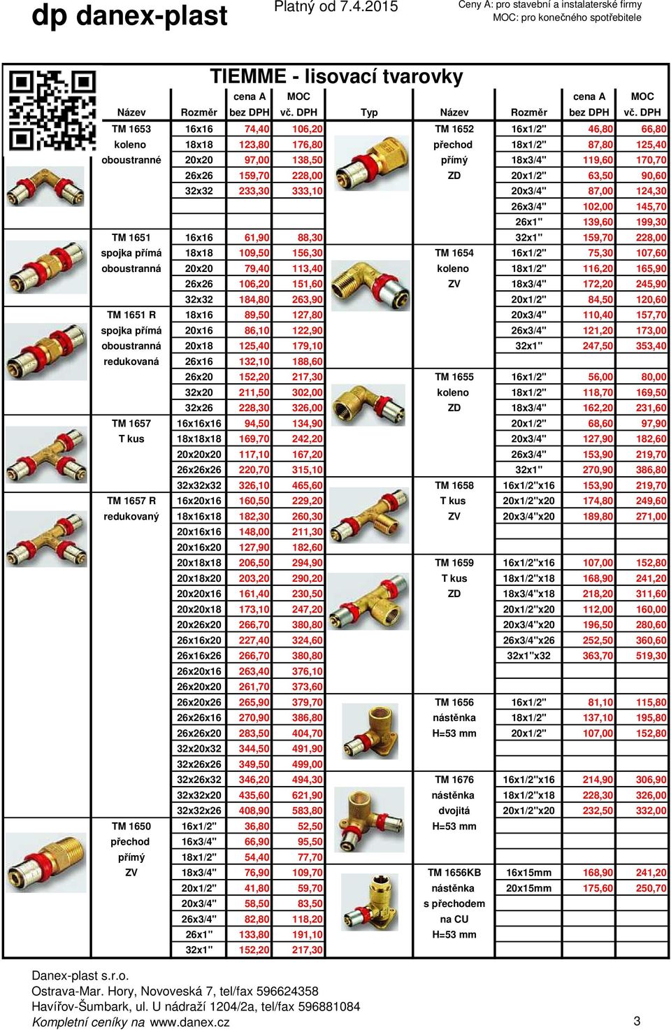 20x1/2" 63,50 90,60 32x32 233,30 333,10 20x3/4" 87,00 124,30 26x3/4" 102,00 145,70 26x1" 139,60 199,30 TM 1651 16x16 61,90 88,30 32x1" 159,70 228,00 spojka přímá 18x18 109,50 156,30 TM 1654 16x1/2"