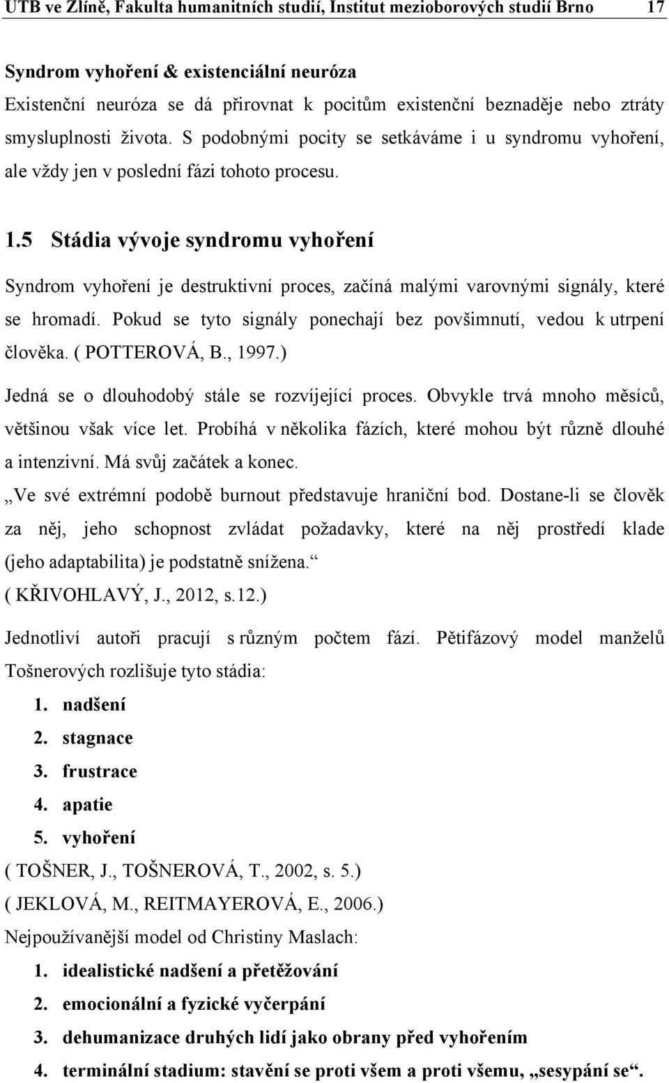 5 Stádia vývoje syndromu vyhoření Syndrom vyhoření je destruktivní proces, začíná malými varovnými signály, které se hromadí. Pokud se tyto signály ponechají bez povšimnutí, vedou k utrpení člověka.