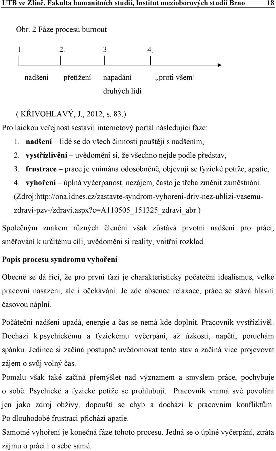 frustrace práce je vnímána odosobněně, objevují se fyzické potíže, apatie, 4. vyhoření úplná vyčerpanost, nezájem, často je třeba změnit zaměstnání. (Zdroj:http://ona.idnes.