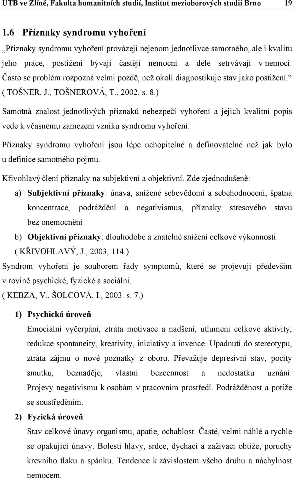 Často se problém rozpozná velmi pozdě, než okolí diagnostikuje stav jako postižení. ( TOŠNER, J., TOŠNEROVÁ, T., 2002, s. 8.