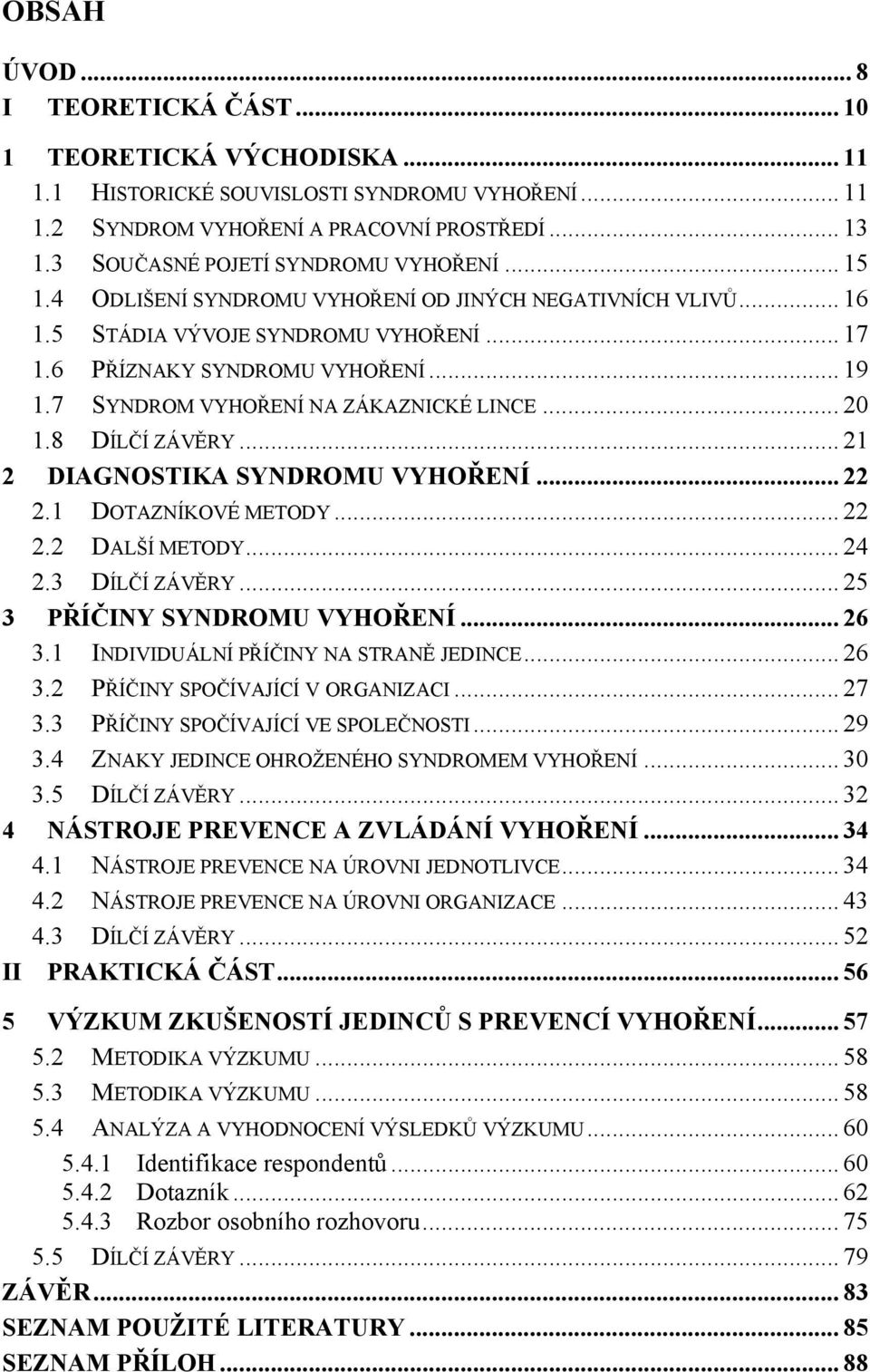 7 SYNDROM VYHOŘENÍ NA ZÁKAZNICKÉ LINCE... 20 1.8 DÍLČÍ ZÁVĚRY... 21 2 DIAGNOSTIKA SYNDROMU VYHOŘENÍ... 22 2.1 DOTAZNÍKOVÉ METODY... 22 2.2 DALŠÍ METODY... 24 2.3 DÍLČÍ ZÁVĚRY.