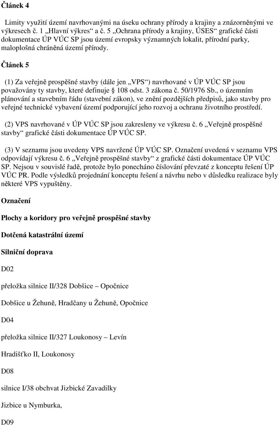Článek 5 (1) Za veřejně prospěšné stavby (dále jen VPS ) navrhované v ÚP VÚC SP jsou považovány ty stavby, které definuje 108 odst. 3 zákona č. 50/1976 Sb.