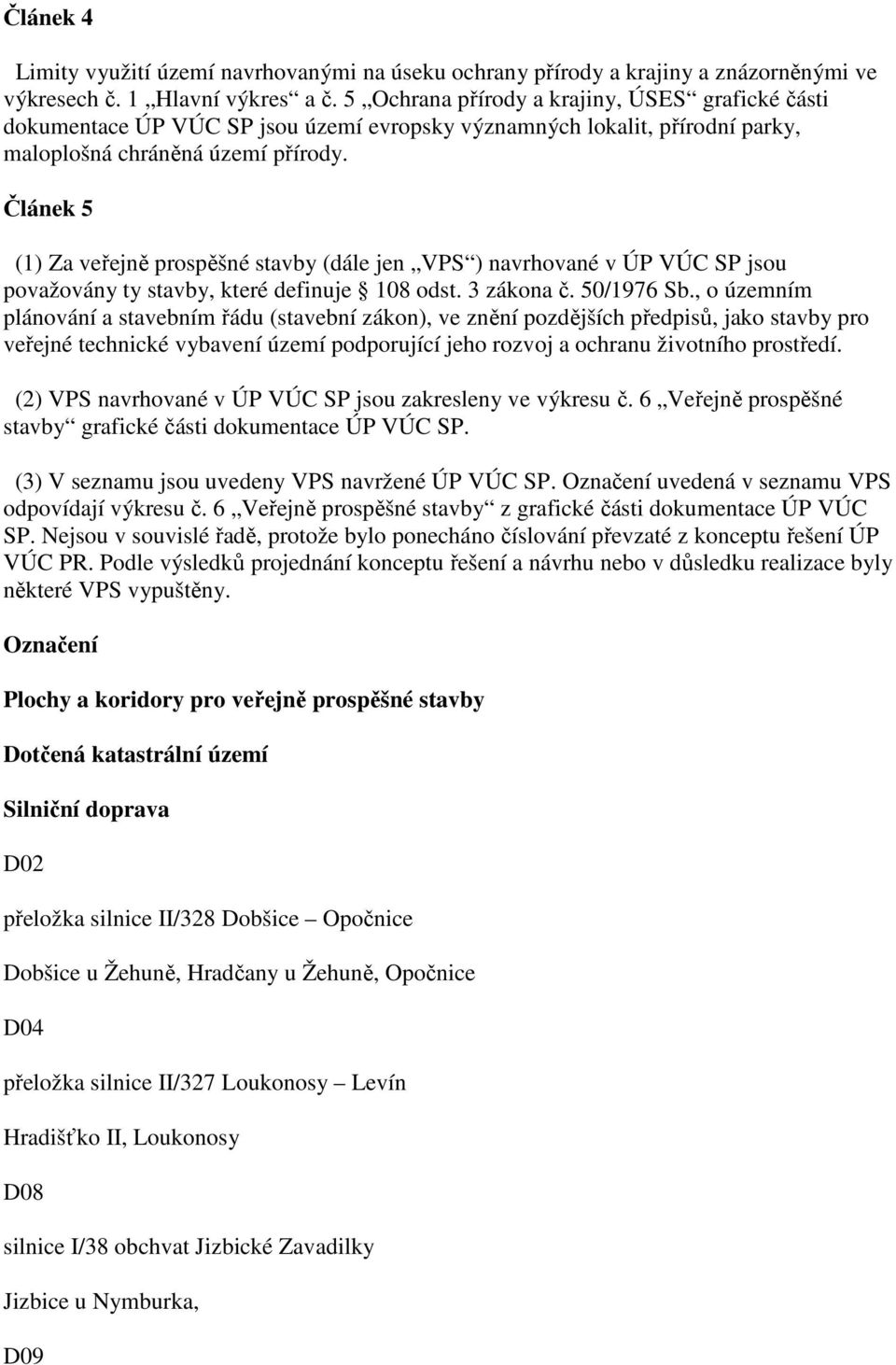 Článek 5 (1) Za veřejně prospěšné stavby (dále jen VPS ) navrhované v ÚP VÚC SP jsou považovány ty stavby, které definuje 108 odst. 3 zákona č. 50/1976 Sb.