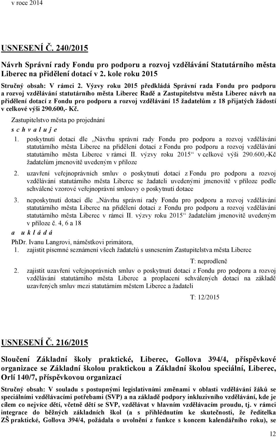 vzdělávání 15 žadatelům z 18 přijatých žádostí v celkové výši 290.600,- Kč. Zastupitelstvo města po projednání schvaluje 1.