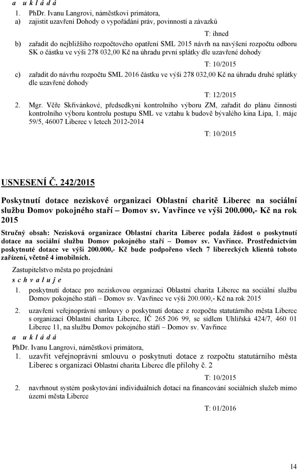 odboru SK o částku ve výši 278 032,00 Kč na úhradu první splátky dle uzavřené dohody T: 10/2015 c) zařadit do návrhu rozpočtu SML 2016 částku ve výši 278 032,00 Kč na úhradu druhé splátky dle