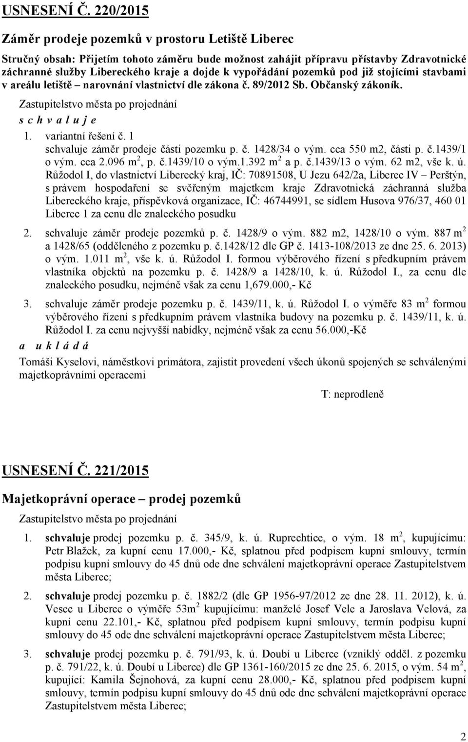 vypořádání pozemků pod již stojícími stavbami v areálu letiště narovnání vlastnictví dle zákona č. 89/2012 Sb. Občanský zákoník. Zastupitelstvo města po projednání schvaluje 1. variantní řešení č.