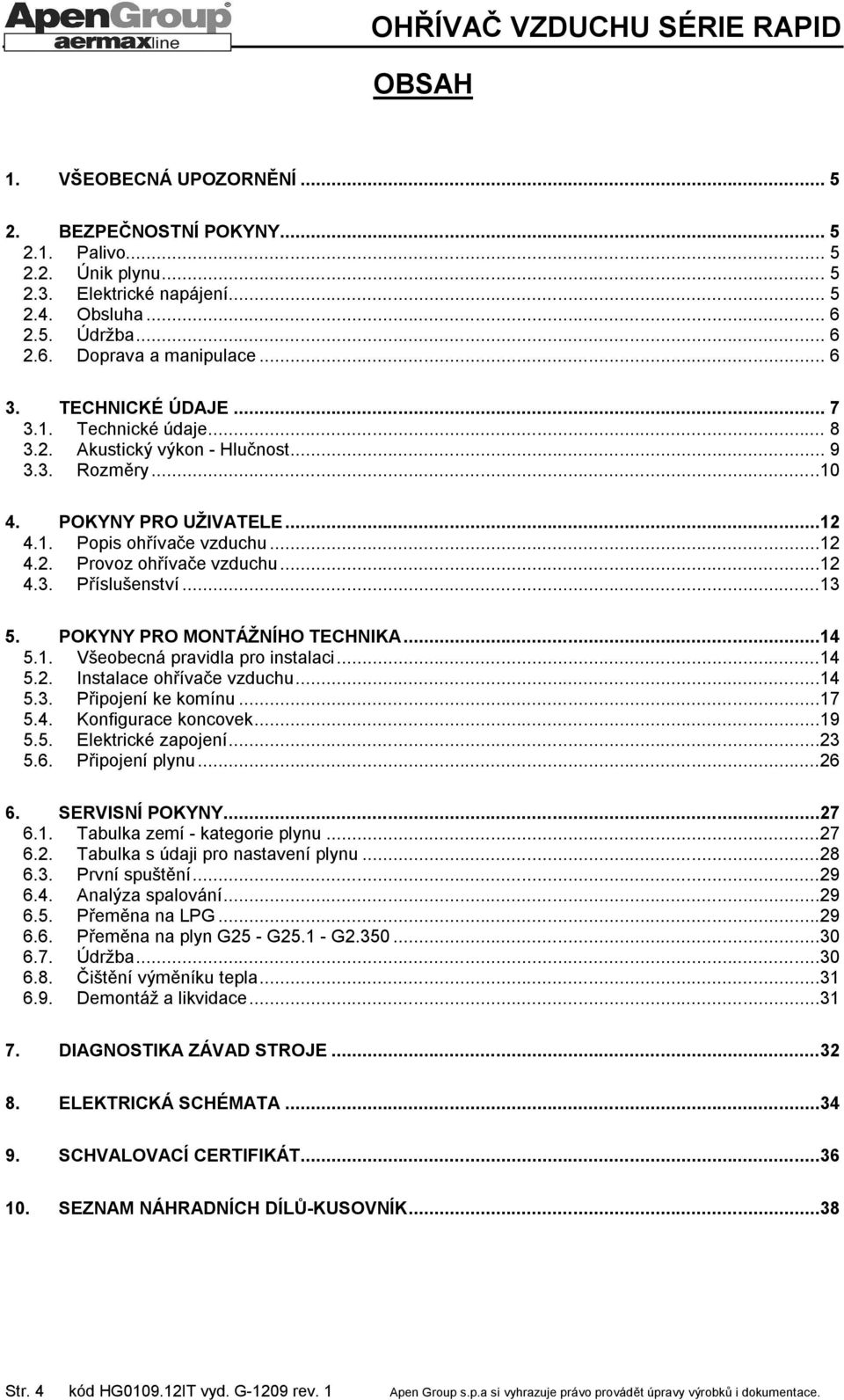 ..13 5. POKYNY PRO MONTÁŽNÍHO TECHNIKA...14 5.1. Všeobecná pravidla pro instalaci...14 5.2. Instalace ohřívače vzduchu...14 5.3. Připojení ke komínu...17 5.4. Konfigurace koncovek...19 5.5. Elektrické zapojení.