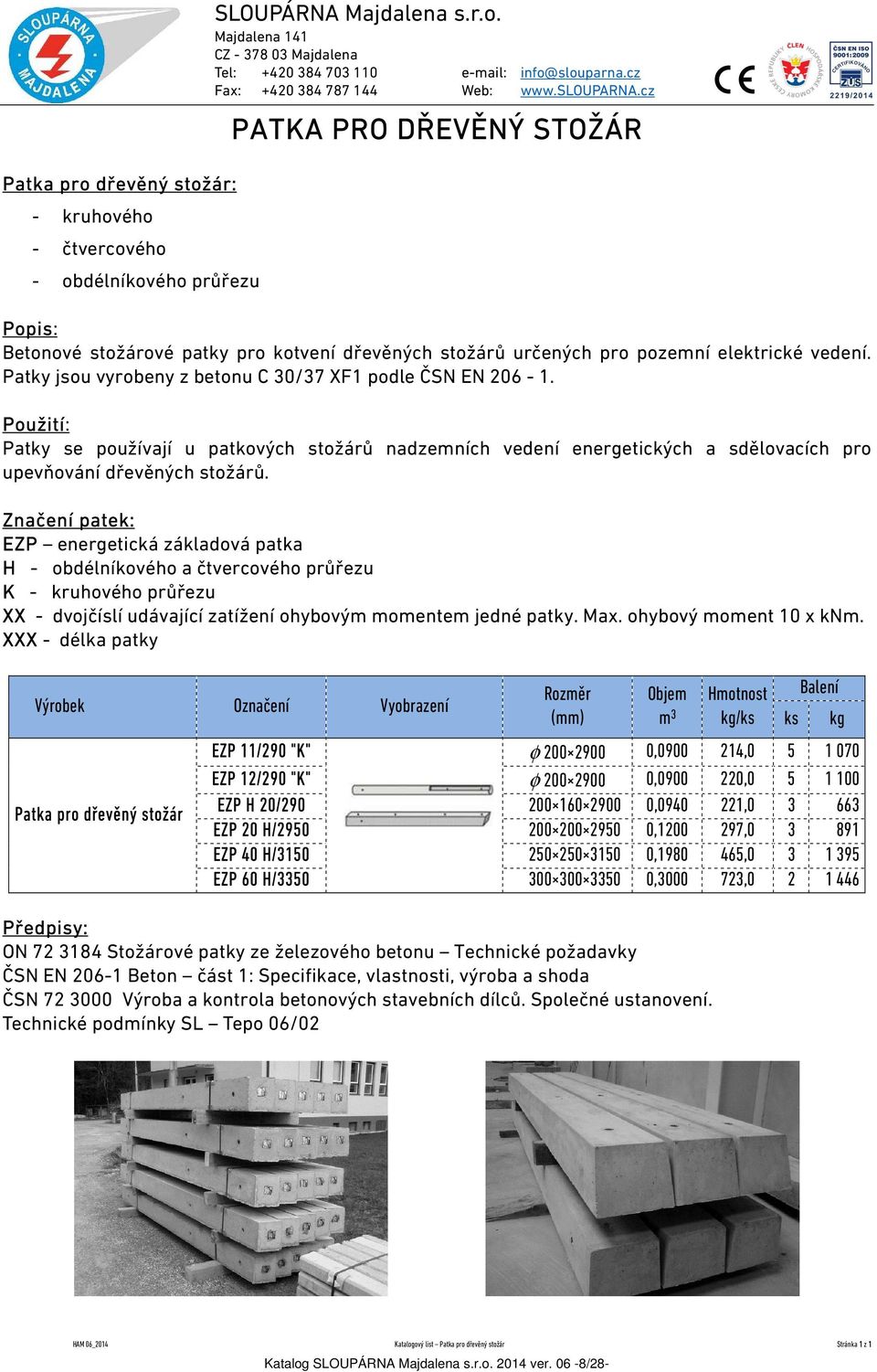 Patky jsou vyrobeny z betonu C 30/37 XF1 podle ČSN EN 206-1. Použití: Patky se používají u patkových stožárů nadzemních vedení energetických a sdělovacích pro upevňování dřevěných stožárů.