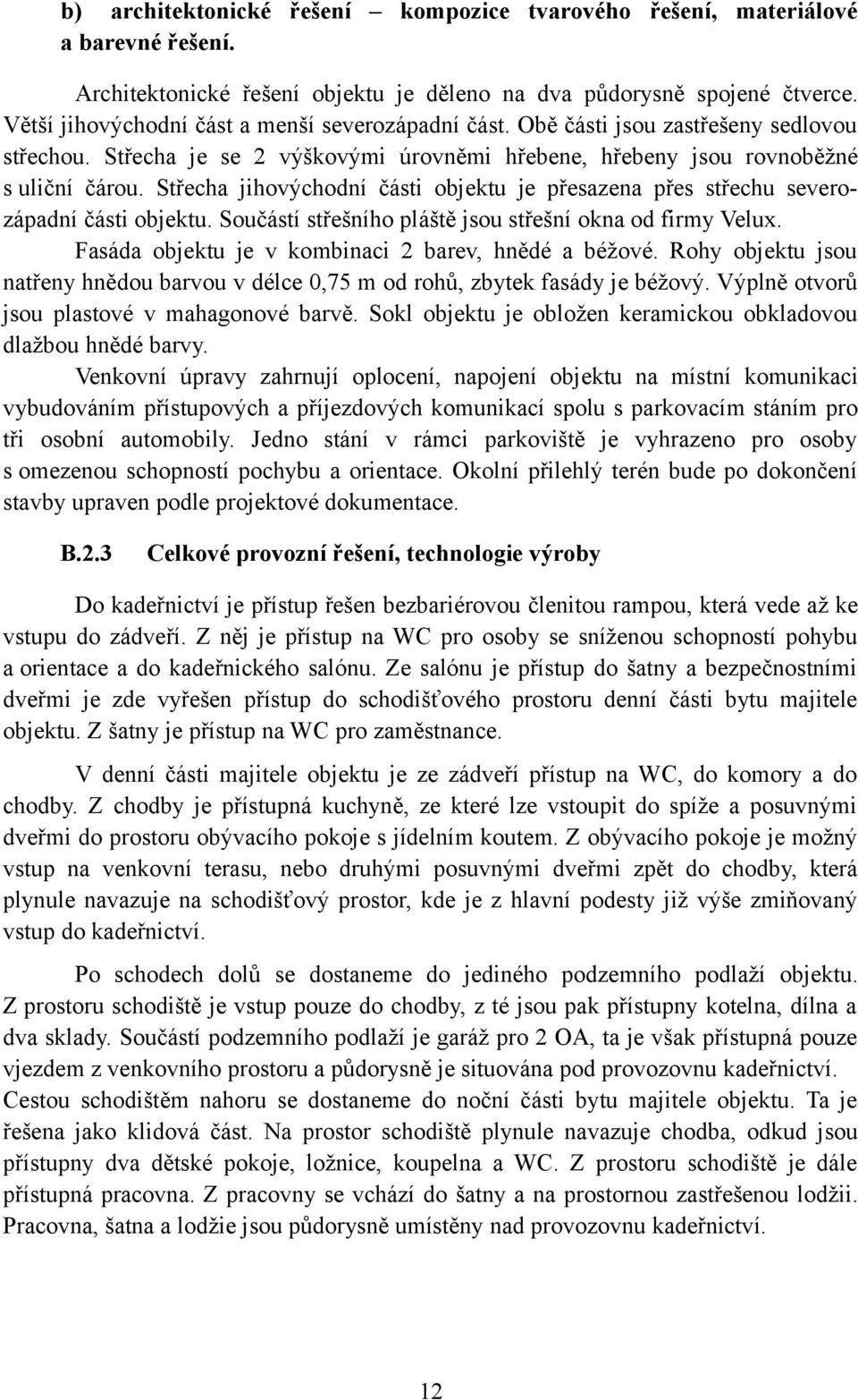 Střecha jihovýchodní části objektu je přesazena přes střechu severozápadní části objektu. Součástí střešního pláště jsou střešní okna od firmy Velux.