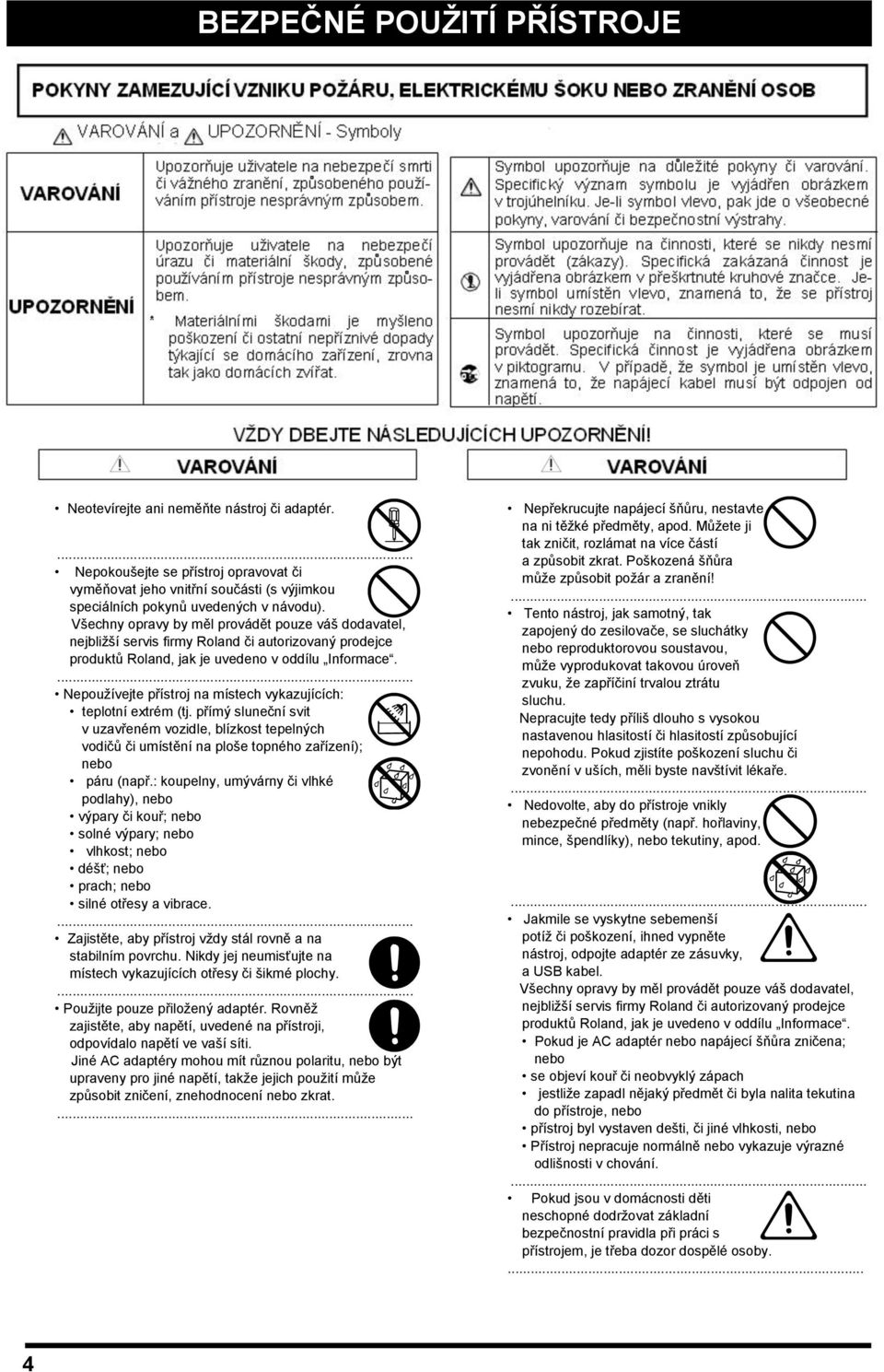 ... Nepouţívejte přístroj na místech vykazujících: teplotní extrém (tj. přímý sluneční svit v uzavřeném vozidle, blízkost tepelných vodičů či umístění na ploše topného zařízení); nebo páru (např.