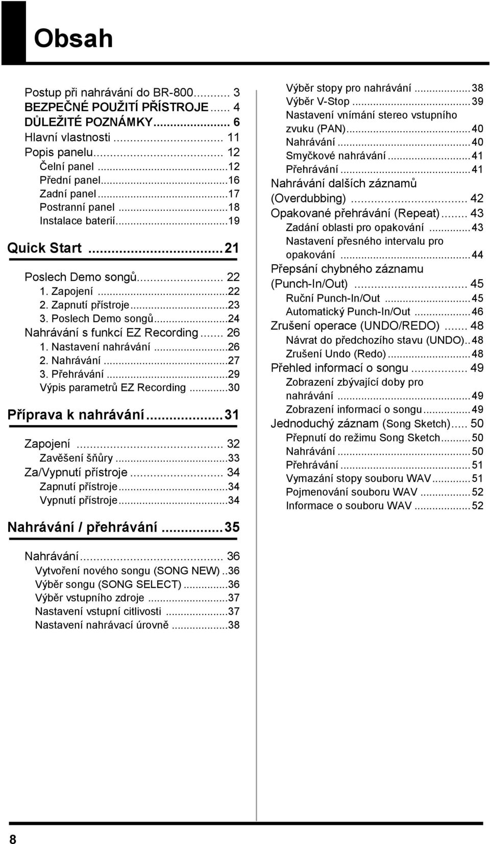 Přehrávání... 9 Výpis parametrů EZ Recording... 30 Příprava k nahrávání... 3 Zapojení... 3 Zavěšení šňůry... 33 Za/Vypnutí přístroje... 34 Zapnutí přístroje... 34 Vypnutí přístroje.