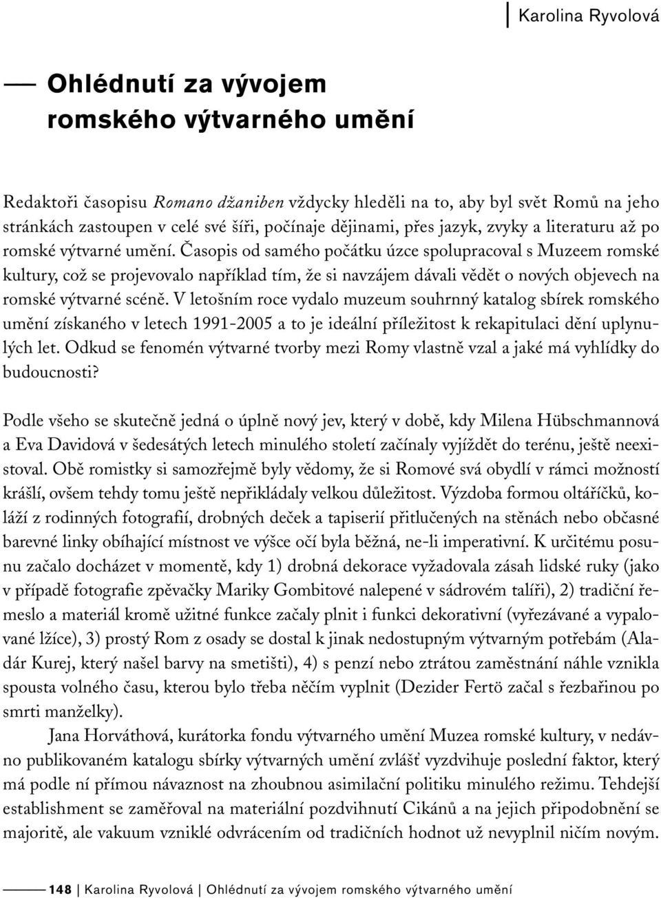 Časopis od samého počátku úzce spolupracoval s Muzeem romské kultury, což se projevovalo například tím, že si navzájem dávali vědět o nových objevech na romské výtvarné scéně.