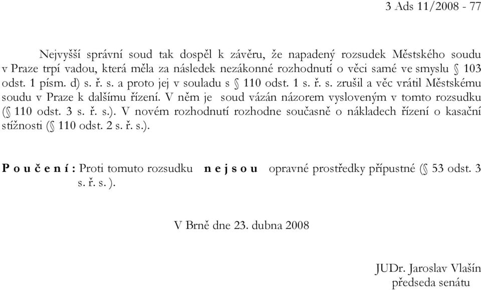 V něm je soud vázán názorem vysloveným v tomto rozsudku ( 110 odst. 3 s. ř. s.). V novém rozhodnutí rozhodne současně o nákladech řízení o kasační stížnosti ( 110 odst.