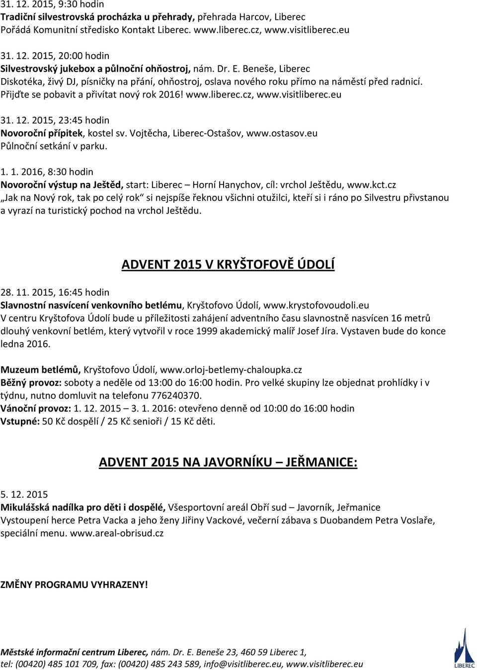 visitliberec.eu 31. 12. 2015, 23:45 hodin Novoroční přípitek, kostel sv. Vojtěcha, Liberec-Ostašov, www.ostasov.eu Půlnoční setkání v parku. 1. 1. 2016, 8:30 hodin Novoroční výstup na Ještěd, start: Liberec Horní Hanychov, cíl: vrchol Ještědu, www.