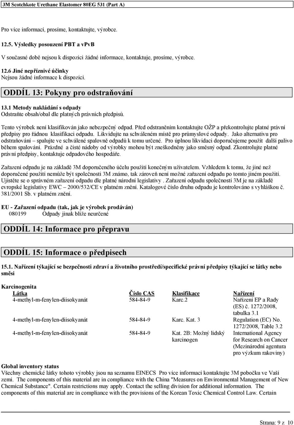 Před odstraněním kontaktujte OŽP a překontrolujte platné právní předpisy pro řádnou klasifikaci odpadu. Likvidujte na schváleném místě pro průmyslové odpady.
