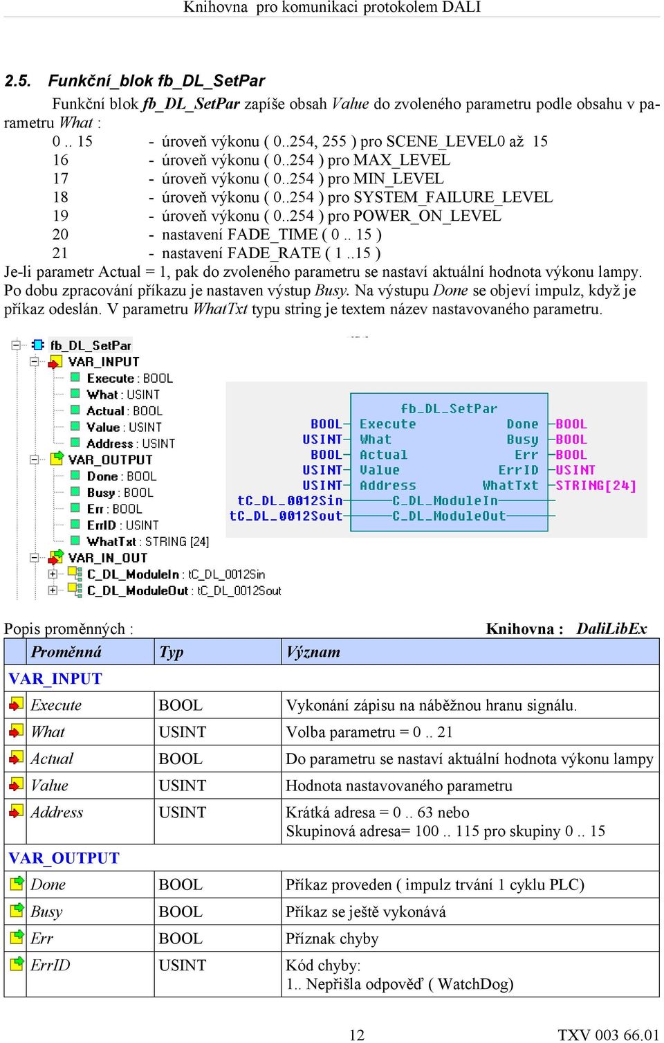 .254 ) pro POWER_ON_LEVEL 20 - nastavení FADE_TIME ( 0.. 15 ) 21 - nastavení FADE_RATE ( 1..15 ) Je-li parametr Actual = 1, pak do zvoleného parametru se nastaví aktuální hodnota výkonu lampy.