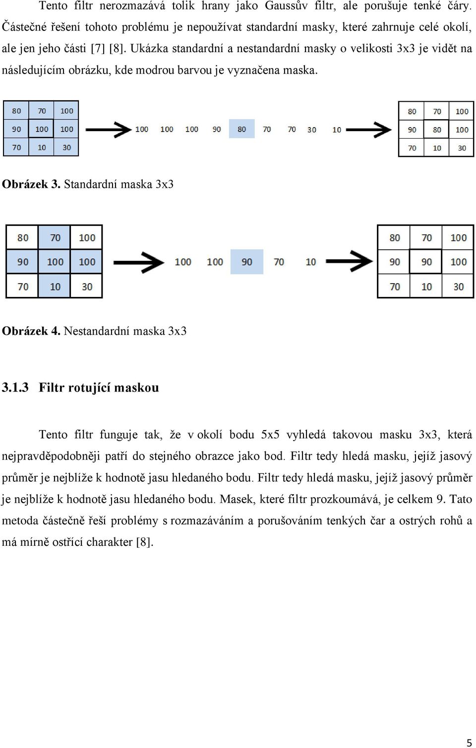 3 Filtr rotující maskou Tento filtr funguje tak, že v okolí bodu 5x5 vyhledá takovou masku 3x3, která nejpravděpodobněji patří do stejného obrazce jako bod.