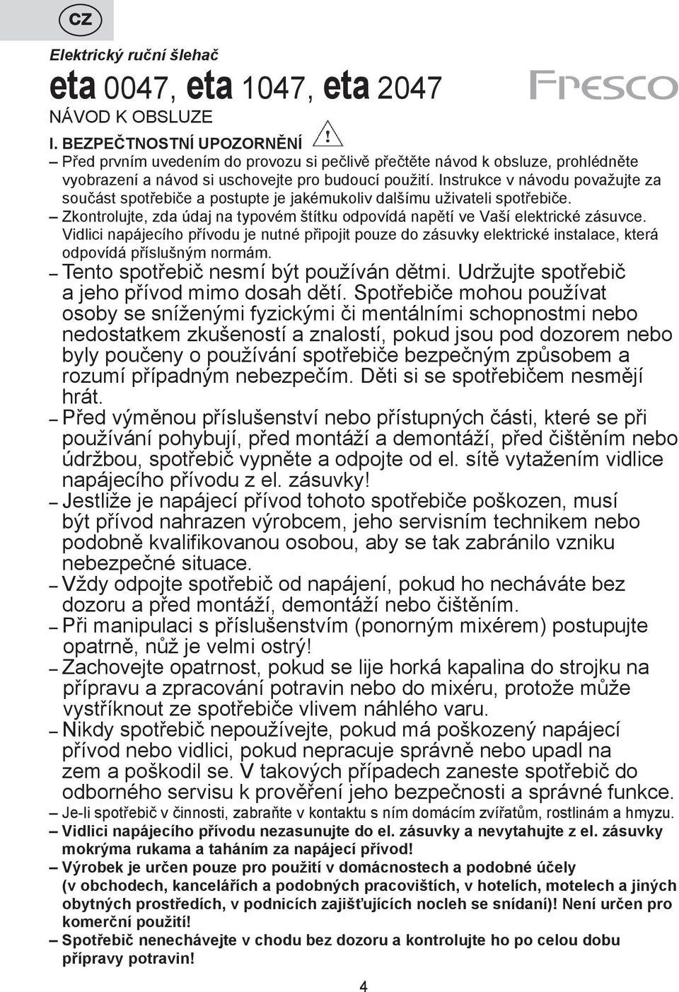 Instrukce v návodu považujte za součást spotřebiče a postupte je jakémukoliv dalšímu uživateli spotřebiče. Zkontrolujte, zda údaj na typovém štítku odpovídá napětí ve Vaší elektrické zásuvce.